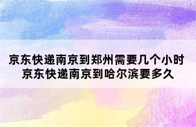 京东快递南京到郑州需要几个小时 京东快递南京到哈尔滨要多久